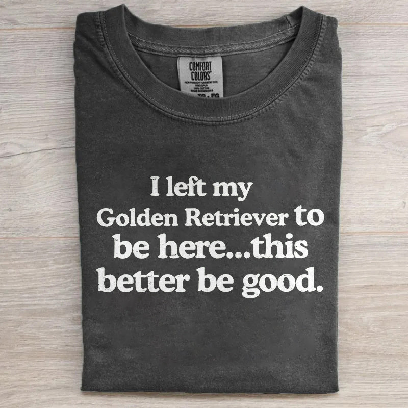 I Left My Golden Retriever To Be Here T-shirt
